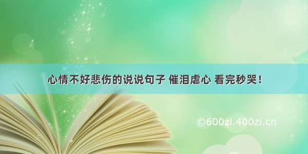 心情不好悲伤的说说句子 催泪虐心 看完秒哭！