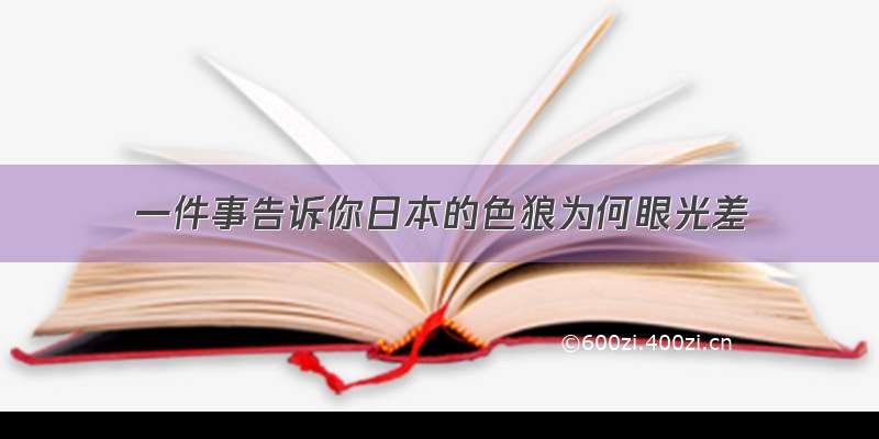 一件事告诉你日本的色狼为何眼光差