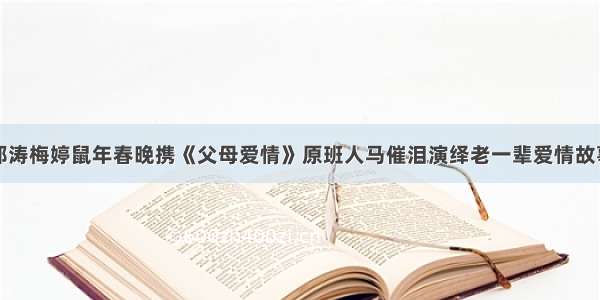 郭涛梅婷鼠年春晚携《父母爱情》原班人马催泪演绎老一辈爱情故事