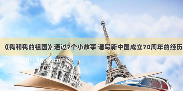 《我和我的祖国》通过7个小故事 谱写新中国成立70周年的经历