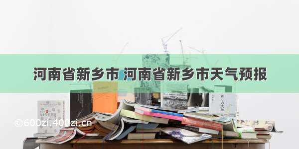 河南省新乡市 河南省新乡市天气预报