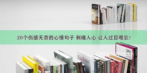 20个伤感无奈的心情句子 刺痛人心 让人过目难忘！