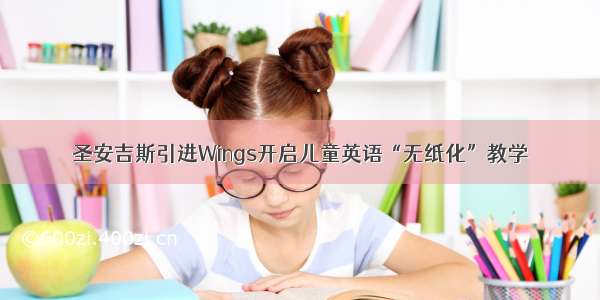 圣安吉斯引进Wings开启儿童英语“无纸化”教学