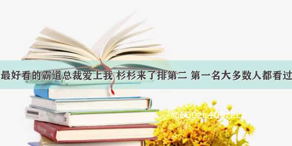 最好看的霸道总裁爱上我 杉杉来了排第二 第一名大多数人都看过