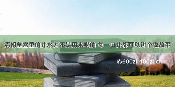 清朝皇宫里的井水并不是用来喝的 每一口井都可以讲个鬼故事