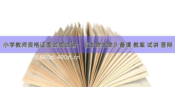 小学教师资格证面试或试讲：《生命生命》备课 教案 试讲 答辩