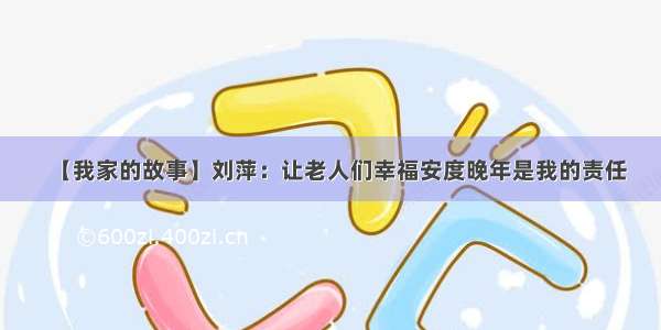 【我家的故事】刘萍：让老人们幸福安度晚年是我的责任