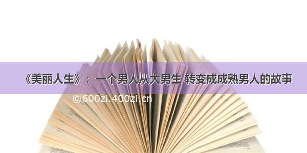 《美丽人生》：一个男人从大男生 转变成成熟男人的故事