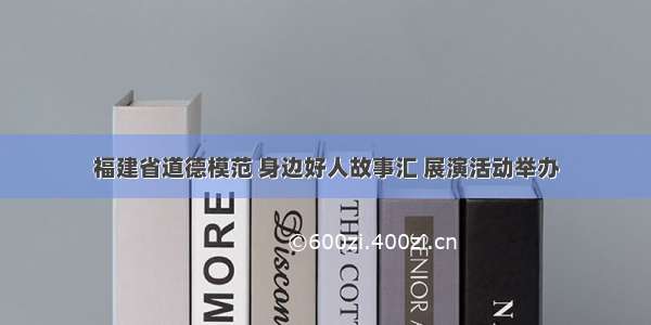 福建省道德模范 身边好人故事汇 展演活动举办