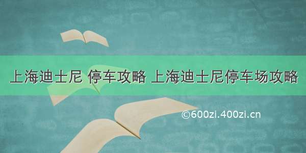 上海迪士尼 停车攻略 上海迪士尼停车场攻略