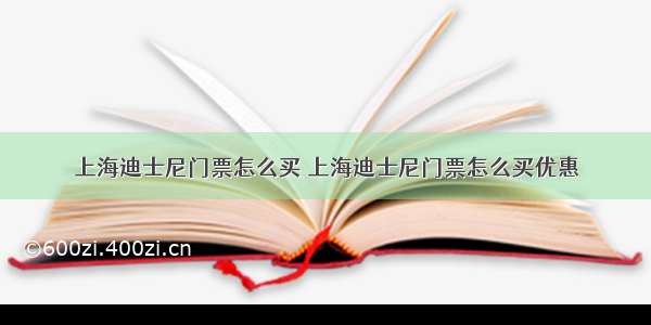 上海迪士尼门票怎么买 上海迪士尼门票怎么买优惠