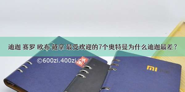 迪迦 赛罗 欧布 戴拿 最受欢迎的7个奥特曼为什么迪迦最差？