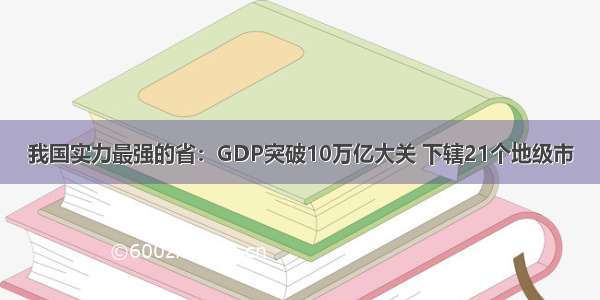 我国实力最强的省：GDP突破10万亿大关 下辖21个地级市