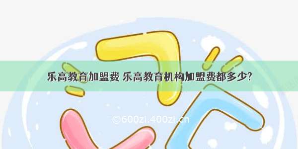 乐高教育加盟费 乐高教育机构加盟费都多少?