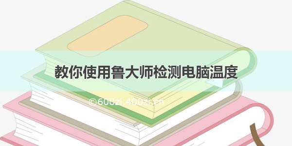 教你使用鲁大师检测电脑温度