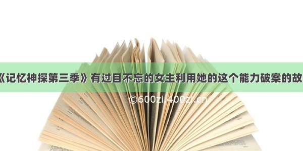 《记忆神探第三季》有过目不忘的女主利用她的这个能力破案的故事