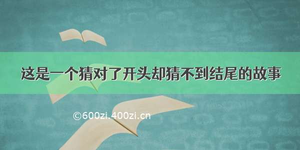 这是一个猜对了开头却猜不到结尾的故事