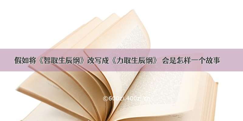 假如将《智取生辰纲》改写成《力取生辰纲》 会是怎样一个故事