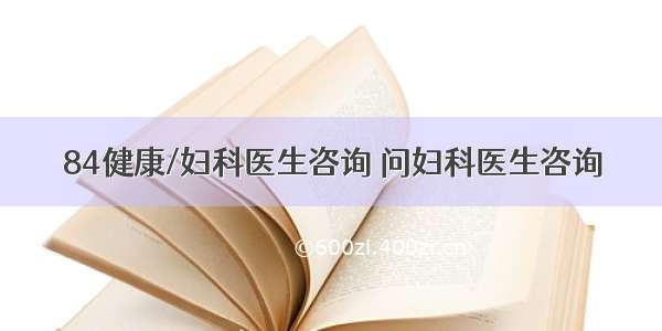 84健康/妇科医生咨询 问妇科医生咨询