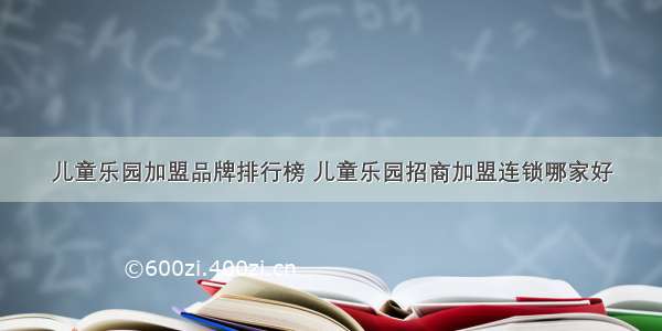 儿童乐园加盟品牌排行榜 儿童乐园招商加盟连锁哪家好