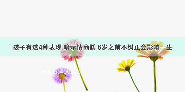 孩子有这4种表现 暗示情商低 6岁之前不纠正会影响一生