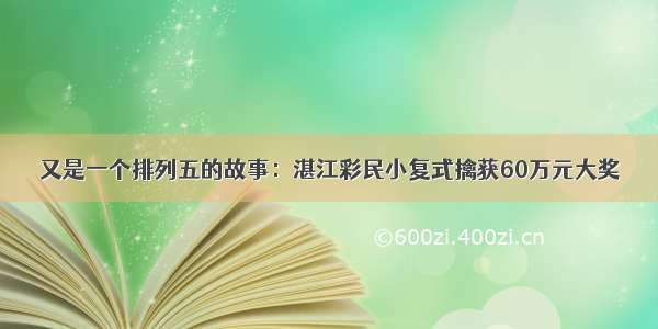 又是一个排列五的故事：湛江彩民小复式擒获60万元大奖