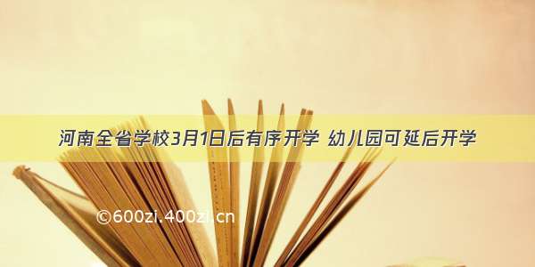 河南全省学校3月1日后有序开学 幼儿园可延后开学