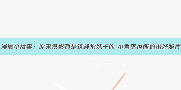 漫展小故事：原来摄影都是这样拍妹子的 小角落也能拍出好照片