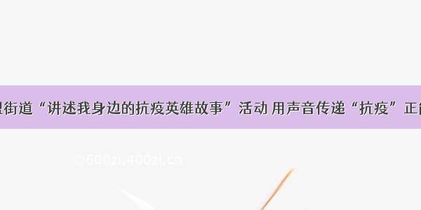 联盟街道“讲述我身边的抗疫英雄故事”活动 用声音传递“抗疫”正能量