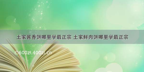 土家酱香饼哪里学最正宗 土家鲜肉饼哪里学最正宗