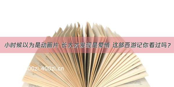 小时候以为是动画片 长大才发现是爱情 这部西游记你看过吗？