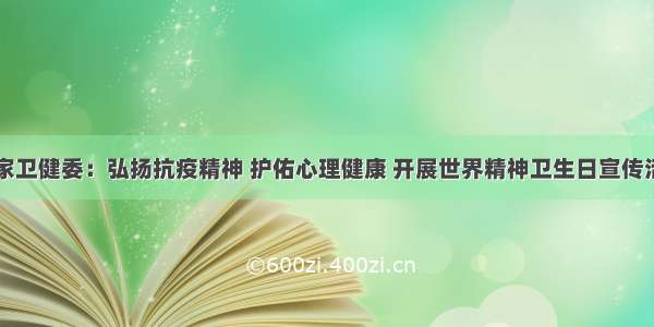 国家卫健委：弘扬抗疫精神 护佑心理健康 开展世界精神卫生日宣传活动