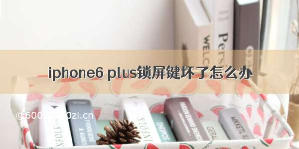 iphone6 plus锁屏键坏了怎么办