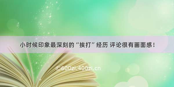 小时候印象最深刻的“挨打”经历 评论很有画面感！