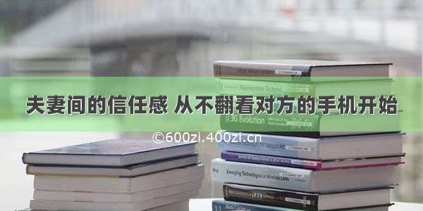 夫妻间的信任感 从不翻看对方的手机开始