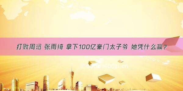 打败周迅 张雨绮 拿下100亿豪门太子爷 她凭什么赢？