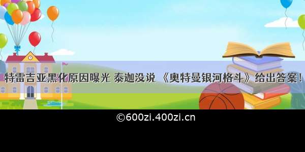 特雷吉亚黑化原因曝光 泰迦没说 《奥特曼银河格斗》给出答案！