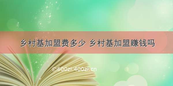 乡村基加盟费多少 乡村基加盟赚钱吗