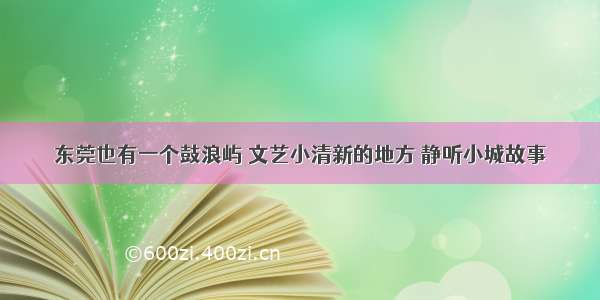 东莞也有一个鼓浪屿 文艺小清新的地方 静听小城故事