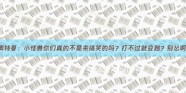 奥特曼：小怪兽你们真的不是来搞笑的吗？打不过就会跑？别怂啊！