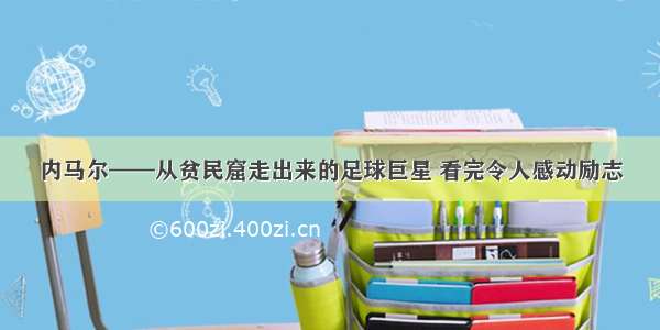 内马尔——从贫民窟走出来的足球巨星 看完令人感动励志