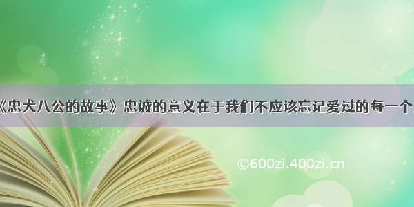 《忠犬八公的故事》忠诚的意义在于我们不应该忘记爱过的每一个人