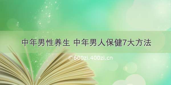 中年男性养生 中年男人保健7大方法