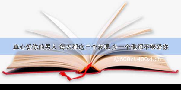 真心爱你的男人 每天都这三个表现 少一个他都不够爱你