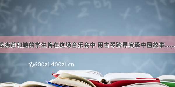 戴晓莲和她的学生将在这场音乐会中 用古琴跨界演绎中国故事……