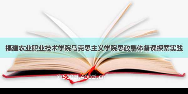 福建农业职业技术学院马克思主义学院思政集体备课探索实践