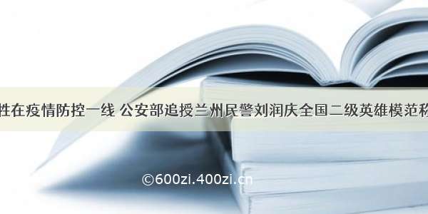 牺牲在疫情防控一线 公安部追授兰州民警刘润庆全国二级英雄模范称号