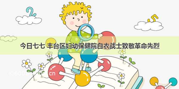 今日七七 丰台区妇幼保健院白衣战士致敬革命先烈