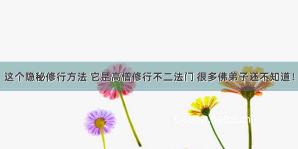 这个隐秘修行方法 它是高僧修行不二法门 很多佛弟子还不知道！