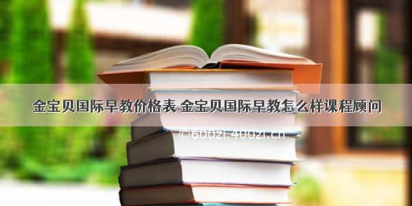 金宝贝国际早教价格表 金宝贝国际早教怎么样课程顾问